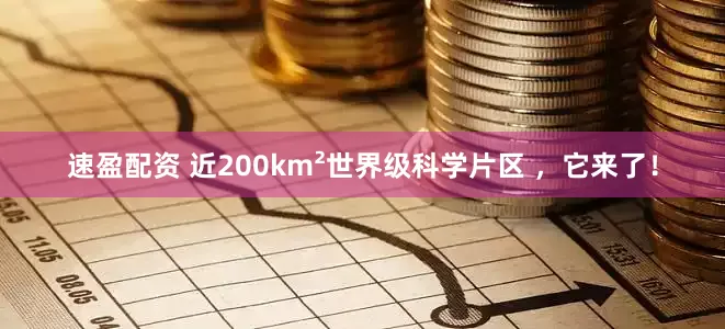 速盈配资 近200km²世界级科学片区 ，它来了！
