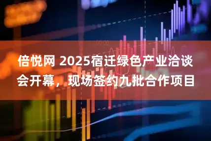 倍悦网 2025宿迁绿色产业洽谈会开幕，现场签约九批合作项目