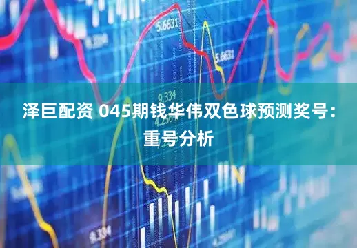 泽巨配资 045期钱华伟双色球预测奖号：重号分析
