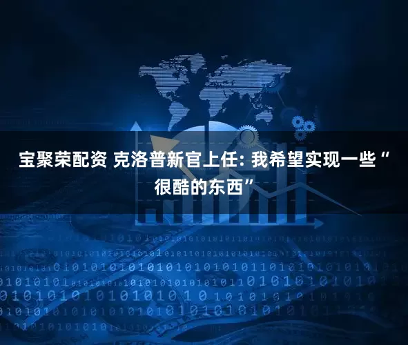 宝聚荣配资 克洛普新官上任: 我希望实现一些“很酷的东西”