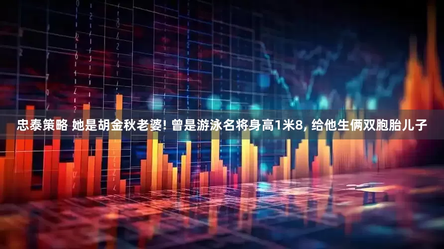 忠泰策略 她是胡金秋老婆! 曾是游泳名将身高1米8, 给他生俩双胞胎儿子